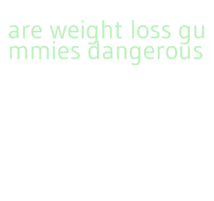 are weight loss gummies dangerous