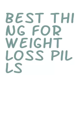 best thing for weight loss pills