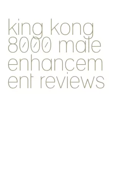 king kong 8000 male enhancement reviews