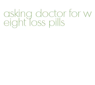 asking doctor for weight loss pills