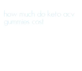 how much do keto acv gummies cost