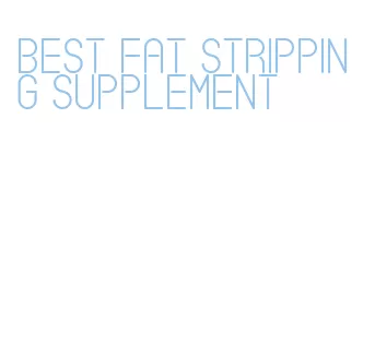 best fat stripping supplement