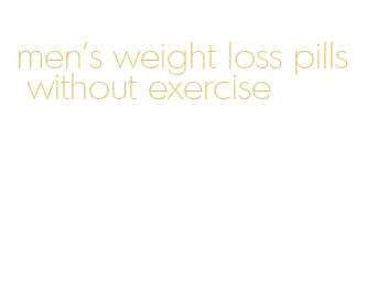 men's weight loss pills without exercise