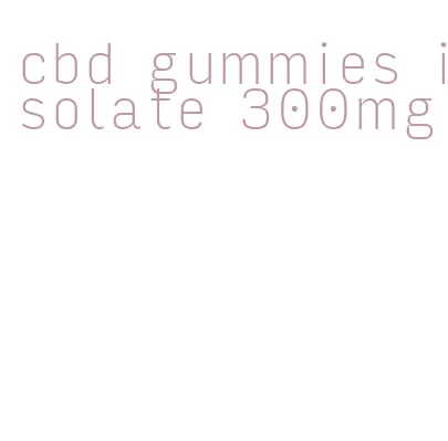 cbd gummies isolate 300mg