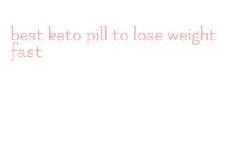 best keto pill to lose weight fast