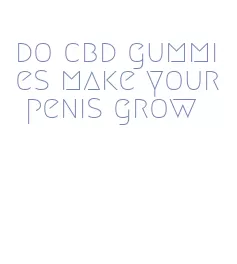 do cbd gummies make your penis grow