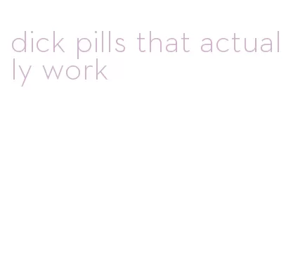 dick pills that actually work