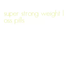 super strong weight loss pills