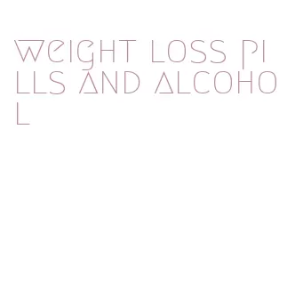 weight loss pills and alcohol