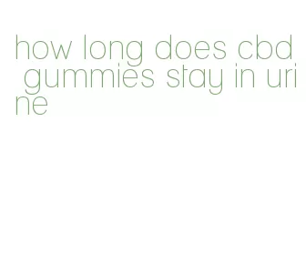 how long does cbd gummies stay in urine