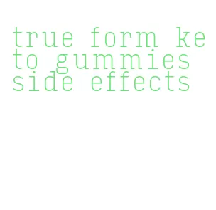 true form keto gummies side effects