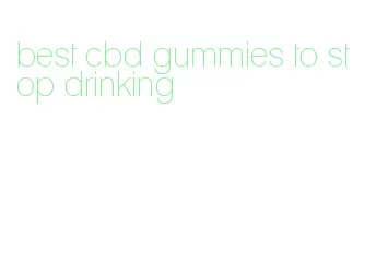 best cbd gummies to stop drinking