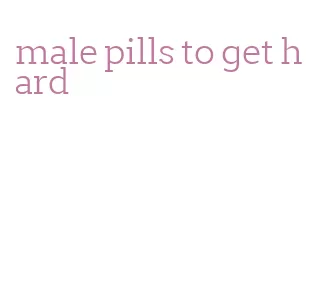 male pills to get hard