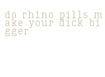 do rhino pills make your dick bigger