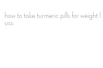 how to take turmeric pills for weight loss