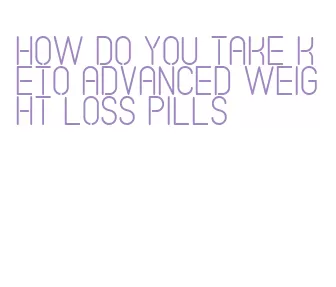 how do you take keto advanced weight loss pills