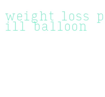 weight loss pill balloon