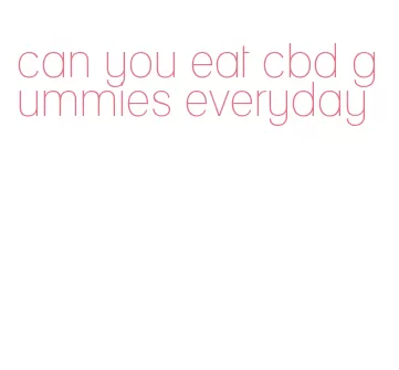 can you eat cbd gummies everyday