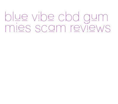 blue vibe cbd gummies scam reviews