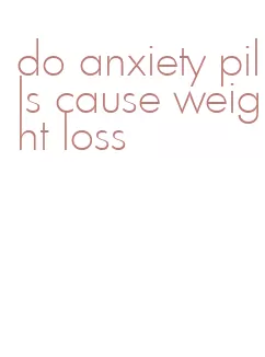 do anxiety pills cause weight loss