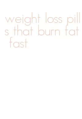 weight loss pills that burn fat fast