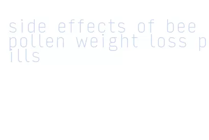 side effects of bee pollen weight loss pills