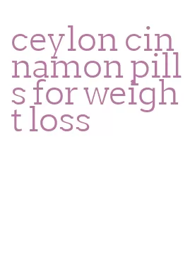 ceylon cinnamon pills for weight loss