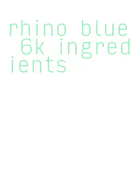 rhino blue 6k ingredients