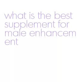 what is the best supplement for male enhancement