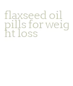 flaxseed oil pills for weight loss