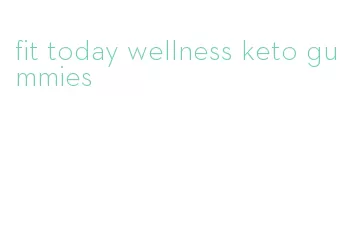 fit today wellness keto gummies