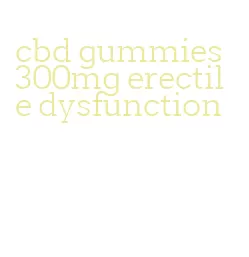 cbd gummies 300mg erectile dysfunction