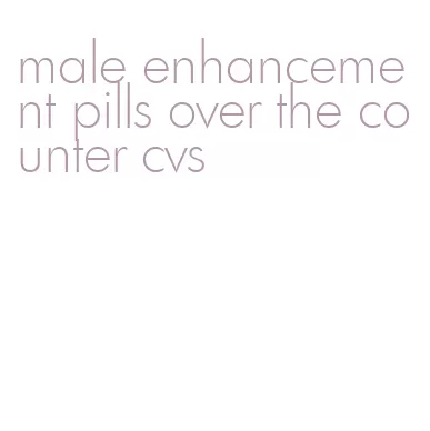 male enhancement pills over the counter cvs