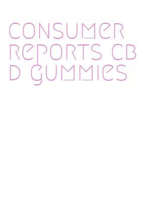 consumer reports cbd gummies