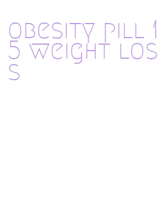 obesity pill 15 weight loss