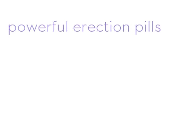 powerful erection pills