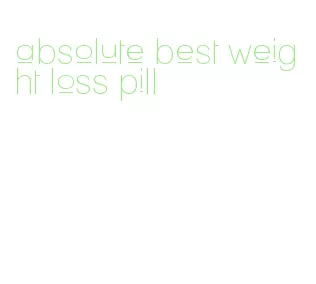 absolute best weight loss pill