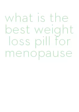 what is the best weight loss pill for menopause