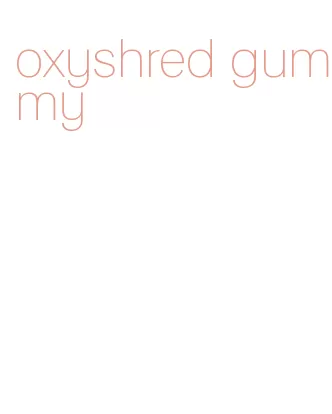 oxyshred gummy