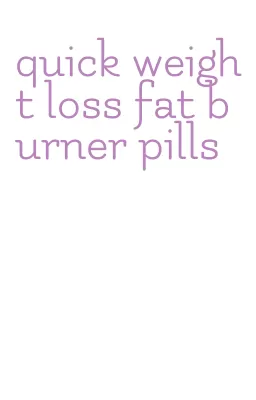 quick weight loss fat burner pills