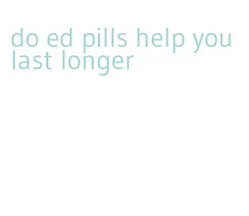 do ed pills help you last longer