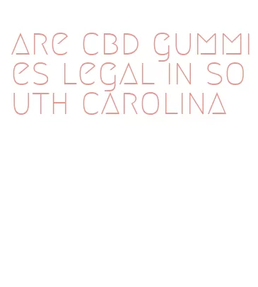 are cbd gummies legal in south carolina