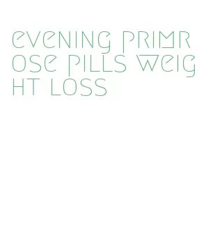 evening primrose pills weight loss