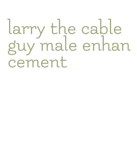 larry the cable guy male enhancement