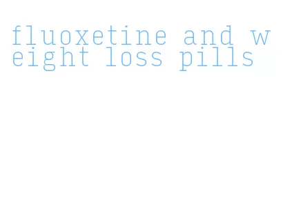 fluoxetine and weight loss pills