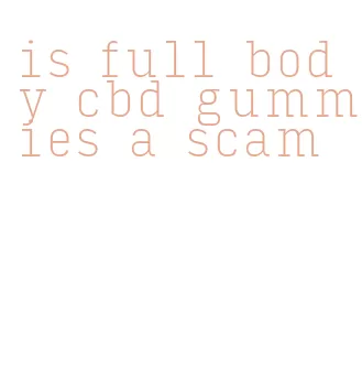 is full body cbd gummies a scam