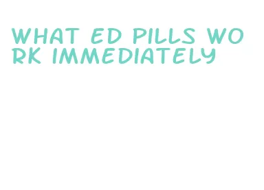 what ed pills work immediately