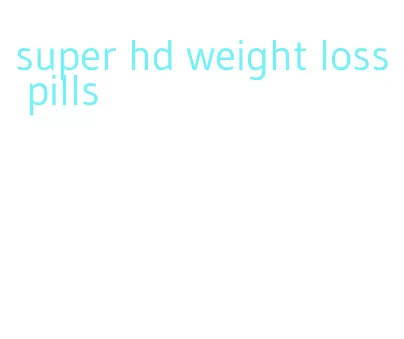 super hd weight loss pills