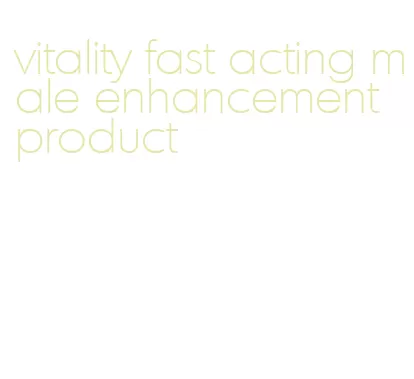 vitality fast acting male enhancement product