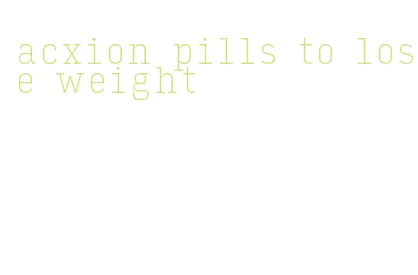 acxion pills to lose weight